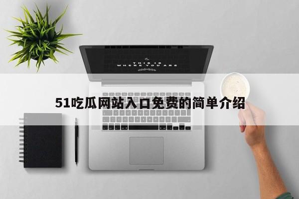 51吃瓜网站入口免费的简单介绍